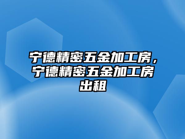 寧德精密五金加工房，寧德精密五金加工房出租