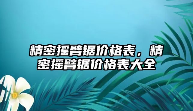 精密搖臂鋸價格表，精密搖臂鋸價格表大全