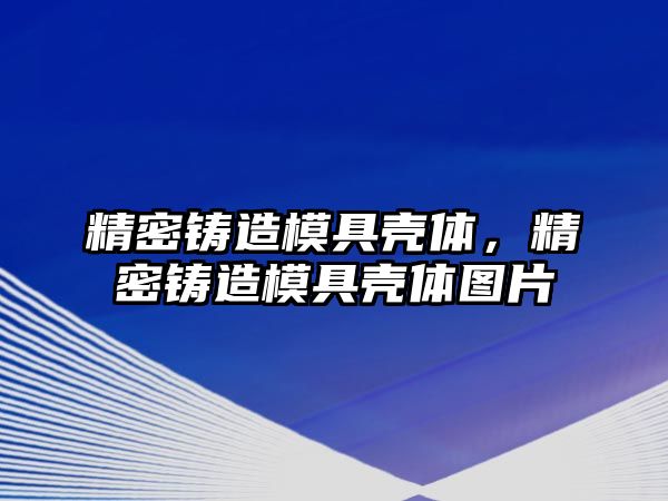 精密鑄造模具殼體，精密鑄造模具殼體圖片