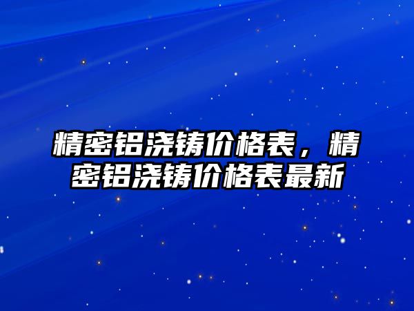 精密鋁澆鑄價格表，精密鋁澆鑄價格表最新