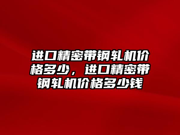 進口精密帶鋼軋機價格多少，進口精密帶鋼軋機價格多少錢