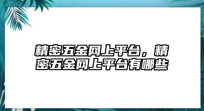 精密五金網(wǎng)上平臺，精密五金網(wǎng)上平臺有哪些