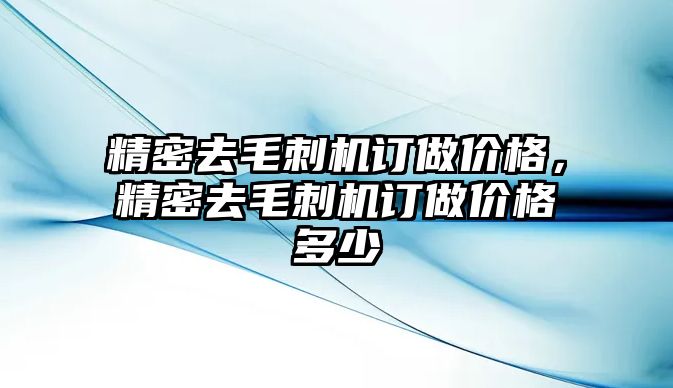 精密去毛刺機訂做價格，精密去毛刺機訂做價格多少