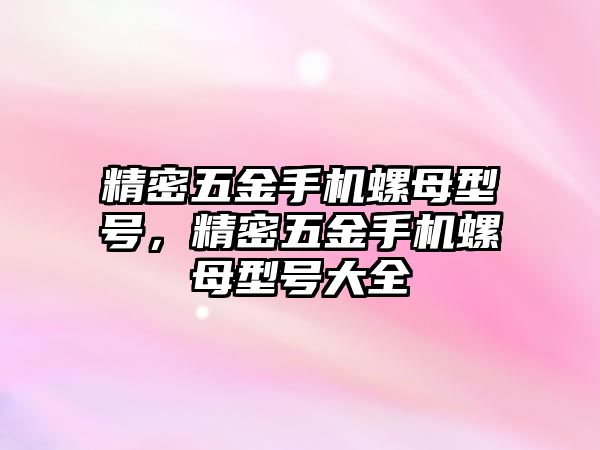 精密五金手機螺母型號，精密五金手機螺母型號大全