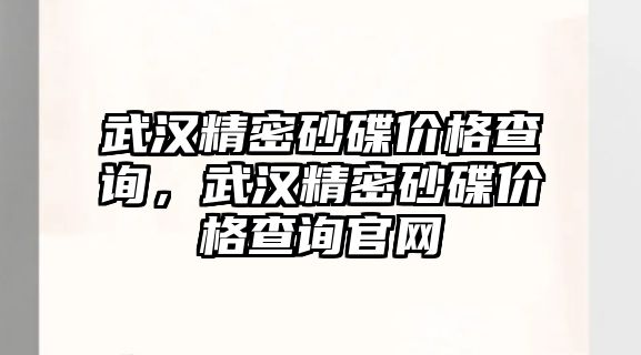 武漢精密砂碟價格查詢，武漢精密砂碟價格查詢官網(wǎng)