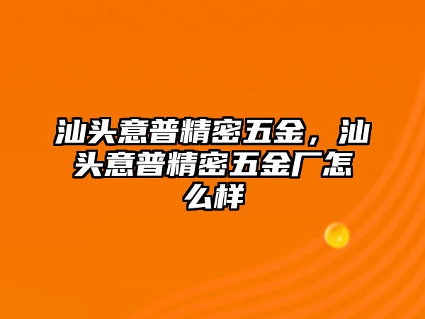 汕頭意普精密五金，汕頭意普精密五金廠怎么樣