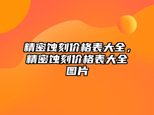 精密蝕刻價格表大全，精密蝕刻價格表大全圖片