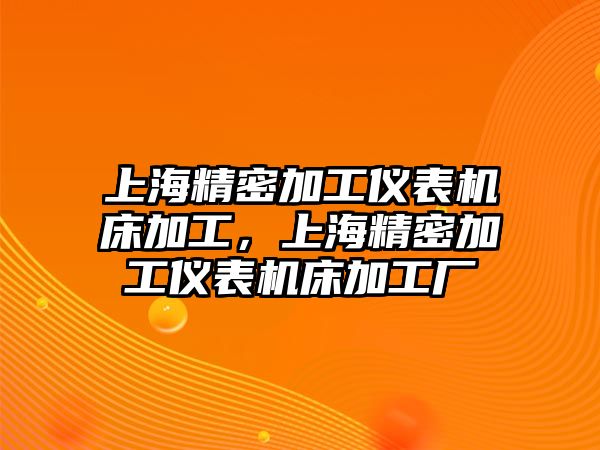 上海精密加工儀表機(jī)床加工，上海精密加工儀表機(jī)床加工廠