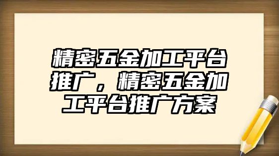 精密五金加工平臺(tái)推廣，精密五金加工平臺(tái)推廣方案