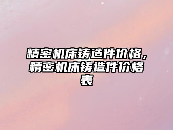 精密機床鑄造件價格，精密機床鑄造件價格表