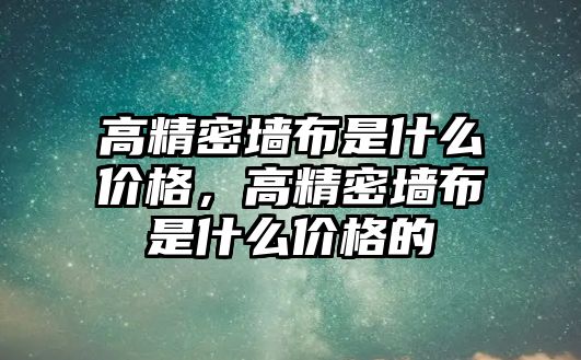 高精密墻布是什么價格，高精密墻布是什么價格的