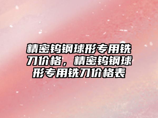 精密鎢鋼球形專用銑刀價格，精密鎢鋼球形專用銑刀價格表