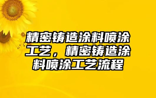 精密鑄造涂料噴涂工藝，精密鑄造涂料噴涂工藝流程