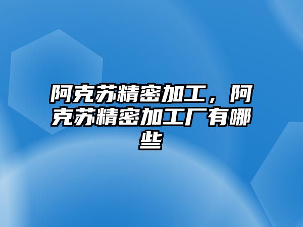 阿克蘇精密加工，阿克蘇精密加工廠有哪些