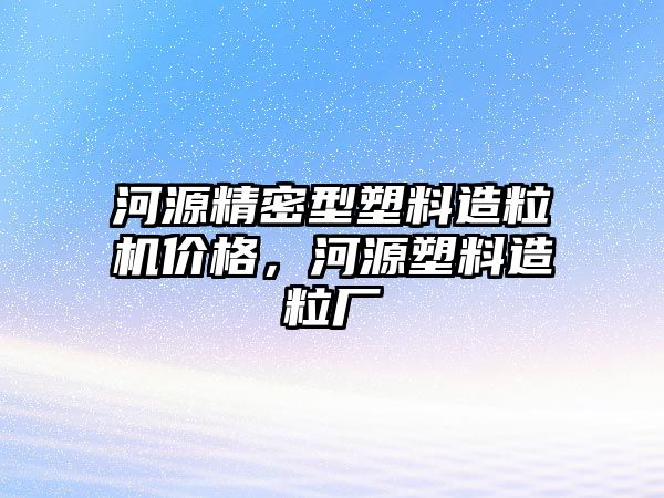 河源精密型塑料造粒機(jī)價(jià)格，河源塑料造粒廠