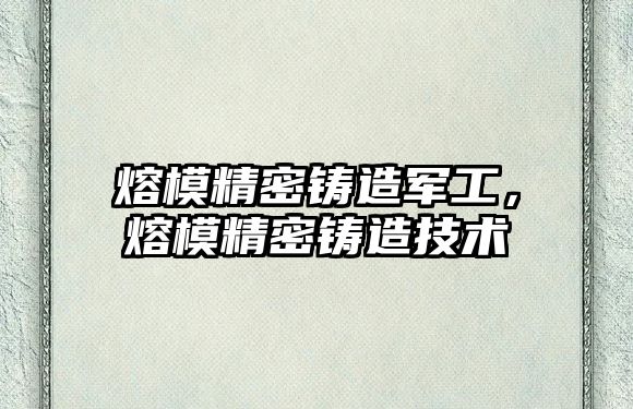 熔模精密鑄造軍工，熔模精密鑄造技術(shù)