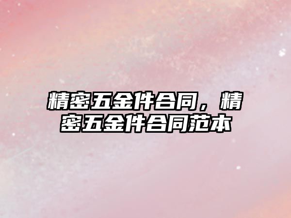 精密五金件合同，精密五金件合同范本