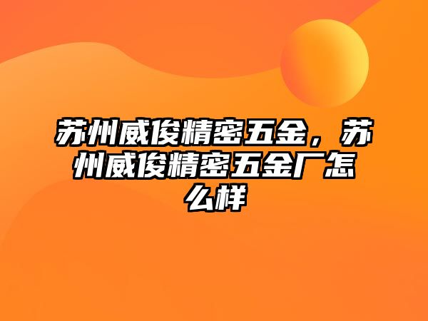 蘇州威俊精密五金，蘇州威俊精密五金廠怎么樣