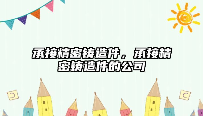 承接精密鑄造件，承接精密鑄造件的公司