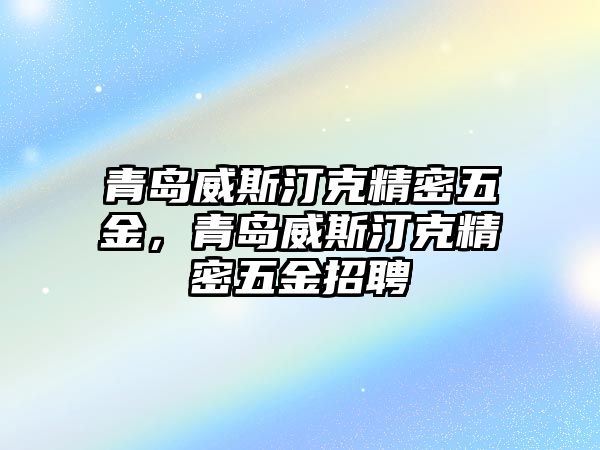 青島威斯汀克精密五金，青島威斯汀克精密五金招聘