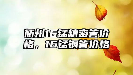 衢州16錳精密管價格，16錳鋼管價格