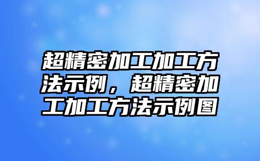 超精密加工加工方法示例，超精密加工加工方法示例圖