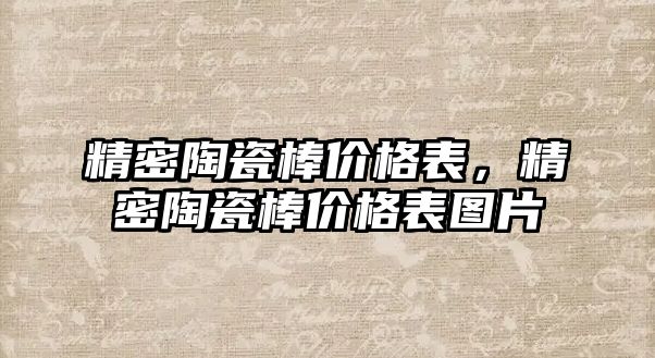 精密陶瓷棒價格表，精密陶瓷棒價格表圖片