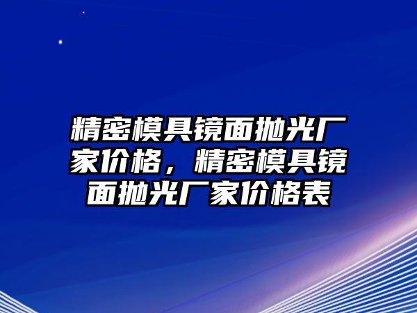 精密模具鏡面拋光廠家價格，精密模具鏡面拋光廠家價格表