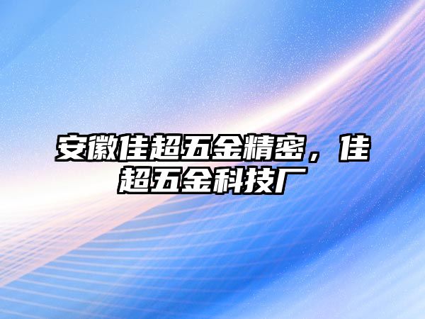 安徽佳超五金精密，佳超五金科技廠