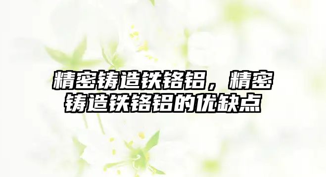 精密鑄造鐵鉻鋁，精密鑄造鐵鉻鋁的優(yōu)缺點(diǎn)