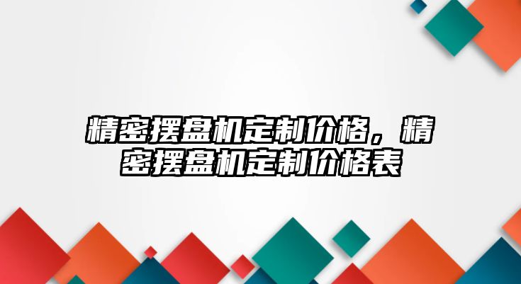 精密擺盤機定制價格，精密擺盤機定制價格表