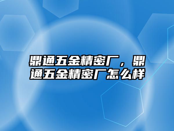 鼎通五金精密廠，鼎通五金精密廠怎么樣