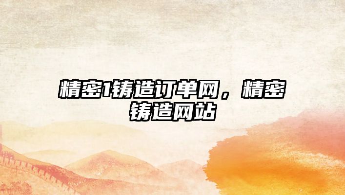 精密1鑄造訂單網，精密鑄造網站