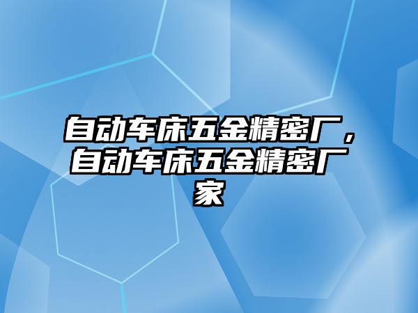 自動車床五金精密廠，自動車床五金精密廠家