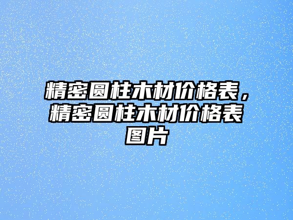 精密圓柱木材價格表，精密圓柱木材價格表圖片