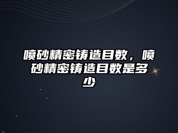 噴砂精密鑄造目數(shù)，噴砂精密鑄造目數(shù)是多少