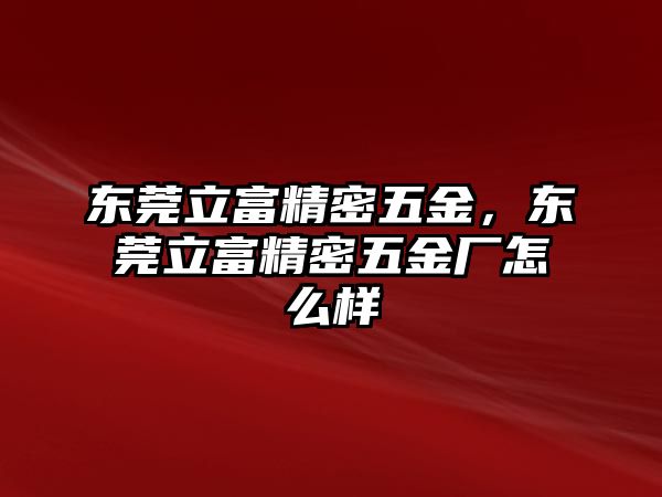 東莞立富精密五金，東莞立富精密五金廠怎么樣