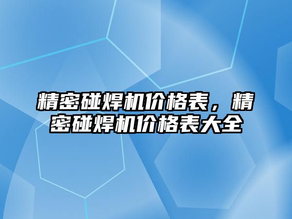 精密碰焊機(jī)價(jià)格表，精密碰焊機(jī)價(jià)格表大全