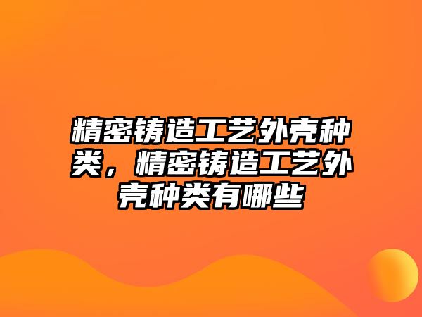 精密鑄造工藝外殼種類，精密鑄造工藝外殼種類有哪些