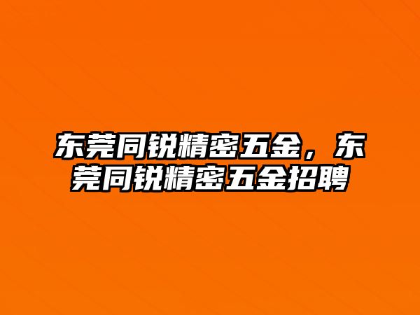 東莞同銳精密五金，東莞同銳精密五金招聘