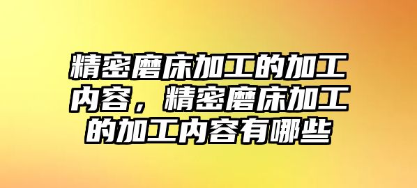 精密磨床加工的加工內(nèi)容，精密磨床加工的加工內(nèi)容有哪些