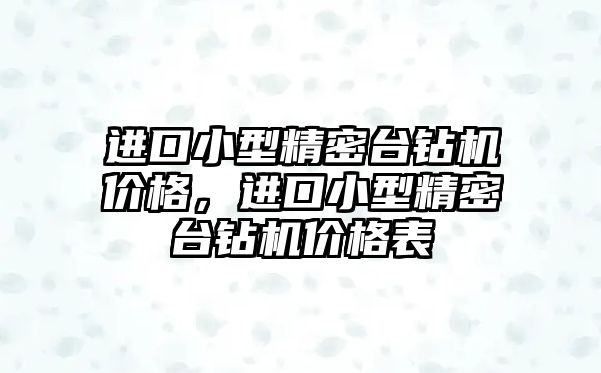 進口小型精密臺鉆機價格，進口小型精密臺鉆機價格表