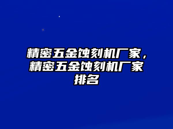 精密五金蝕刻機(jī)廠家，精密五金蝕刻機(jī)廠家排名