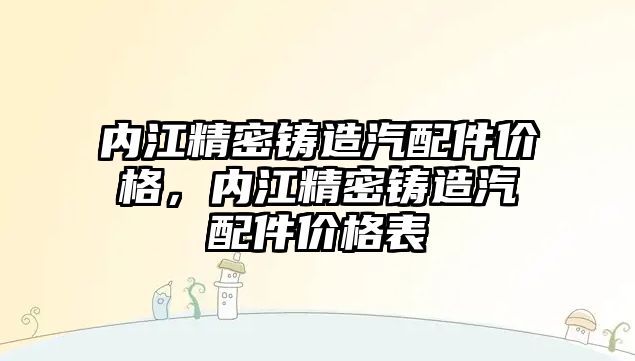 內江精密鑄造汽配件價格，內江精密鑄造汽配件價格表