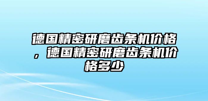 德國(guó)精密研磨齒條機(jī)價(jià)格，德國(guó)精密研磨齒條機(jī)價(jià)格多少