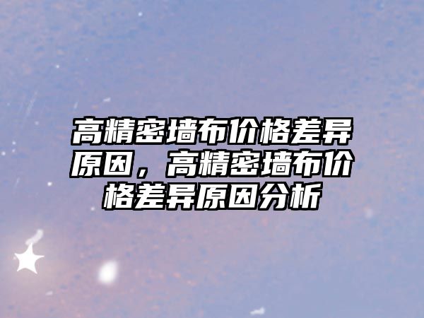 高精密墻布價格差異原因，高精密墻布價格差異原因分析