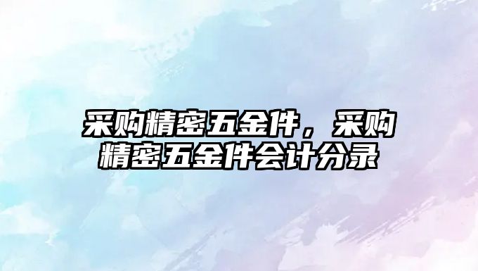 采購精密五金件，采購精密五金件會計分錄