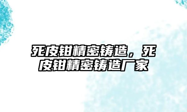 死皮鉗精密鑄造，死皮鉗精密鑄造廠(chǎng)家