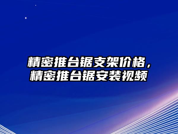 精密推臺鋸支架價(jià)格，精密推臺鋸安裝視頻