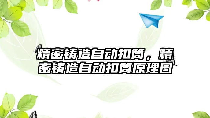 精密鑄造自動(dòng)扣筒，精密鑄造自動(dòng)扣筒原理圖